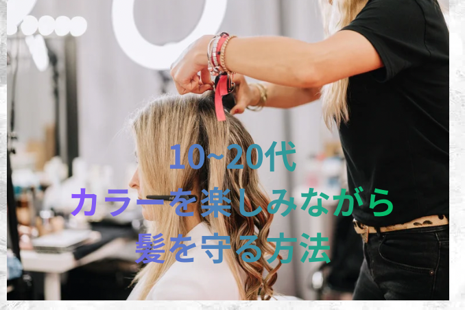 10代〜20代｜カラーを楽しみながら髪を守る方法