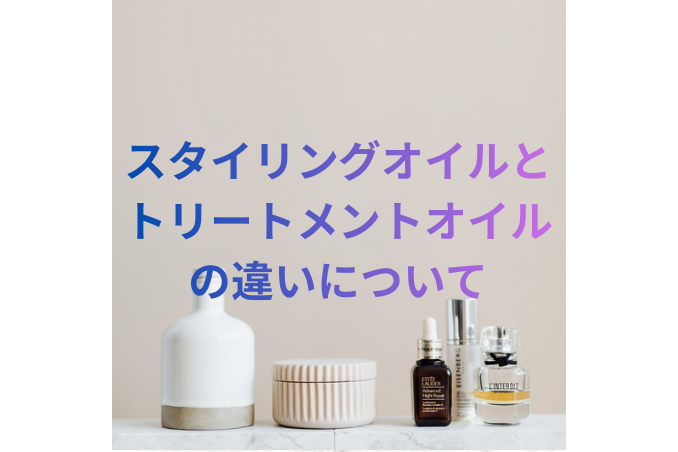 スタイリングオイルとトリートメントオイルの違いとは？