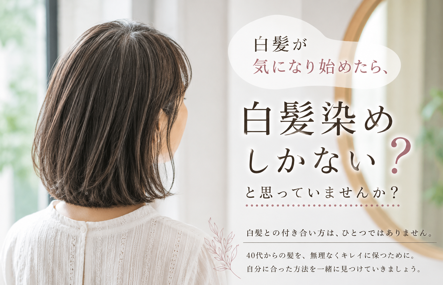 白髪が気になり始めたら、白髪染めしかないと思っていませんか？