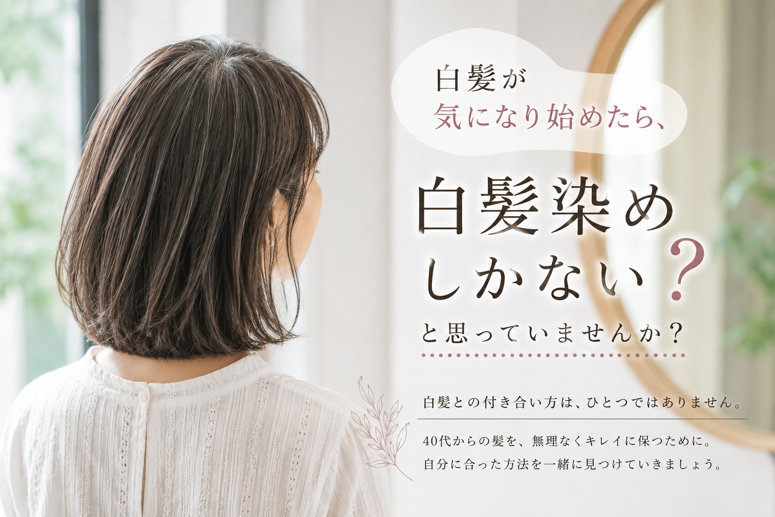 白髪が気になり始めたら、白髪染めしかないと思っていませんか？